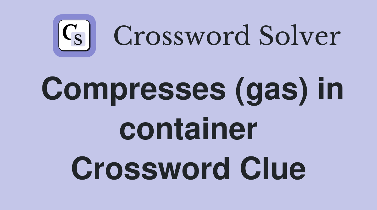 Compresses (gas) in container Crossword Clue
