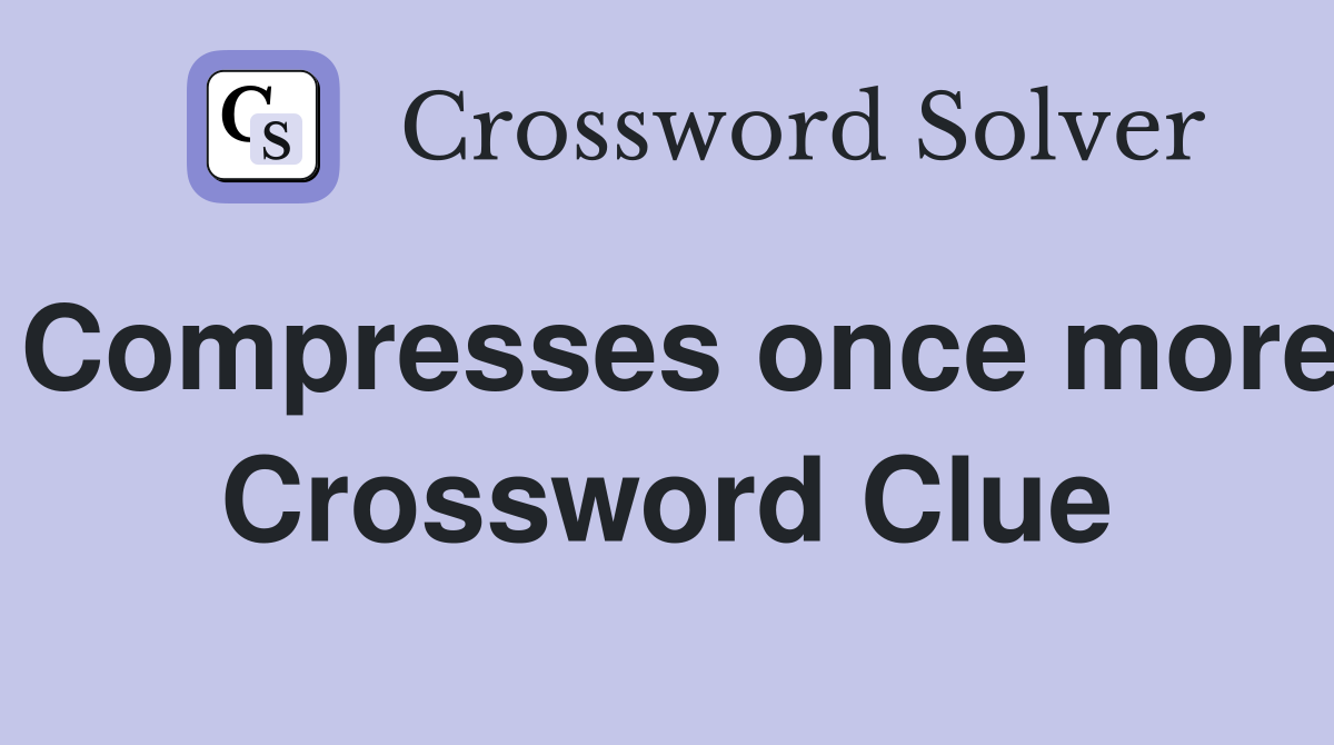 Compresses once more Crossword Clue