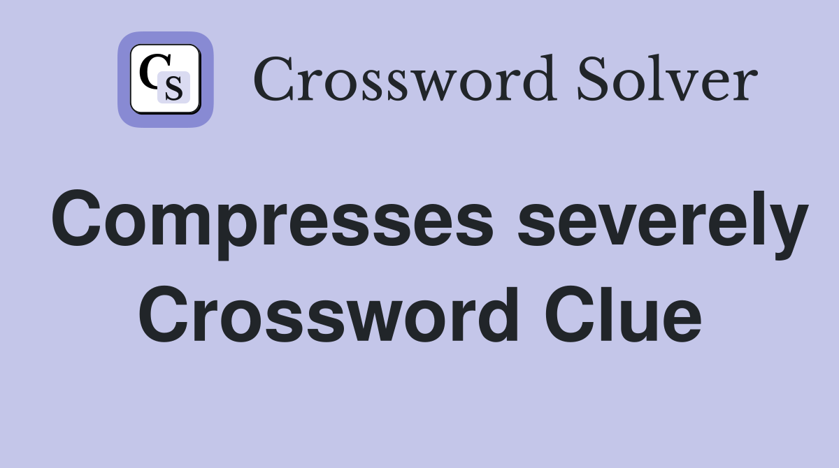Compresses severely Crossword Clue