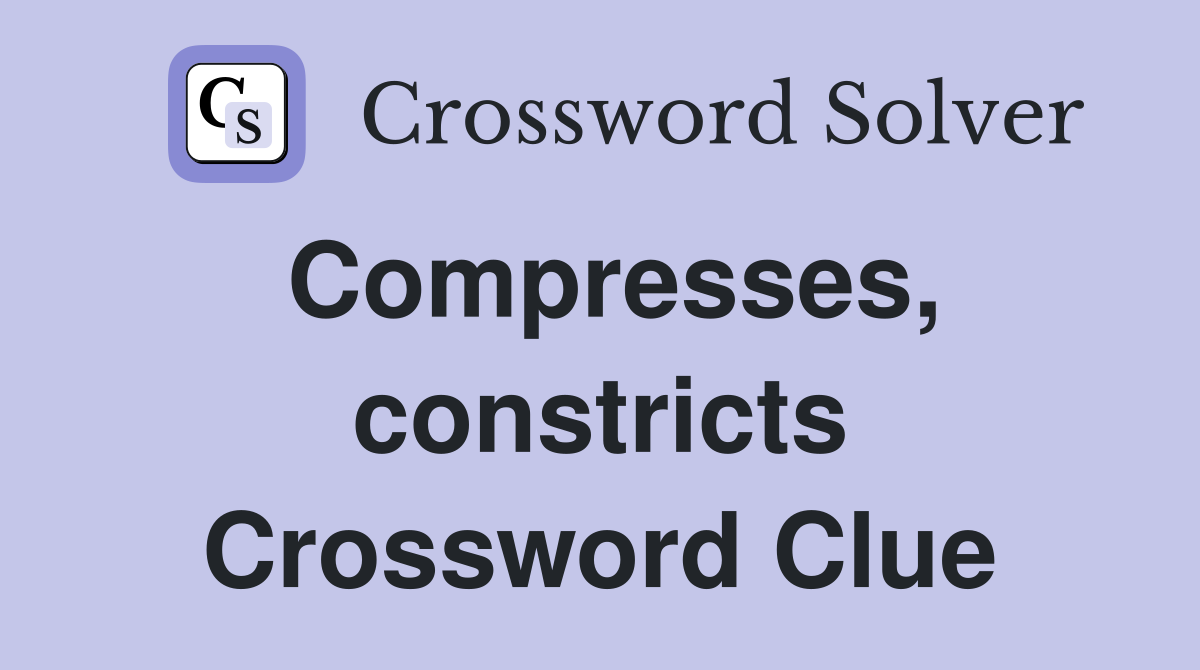Compresses, constricts Crossword Clue