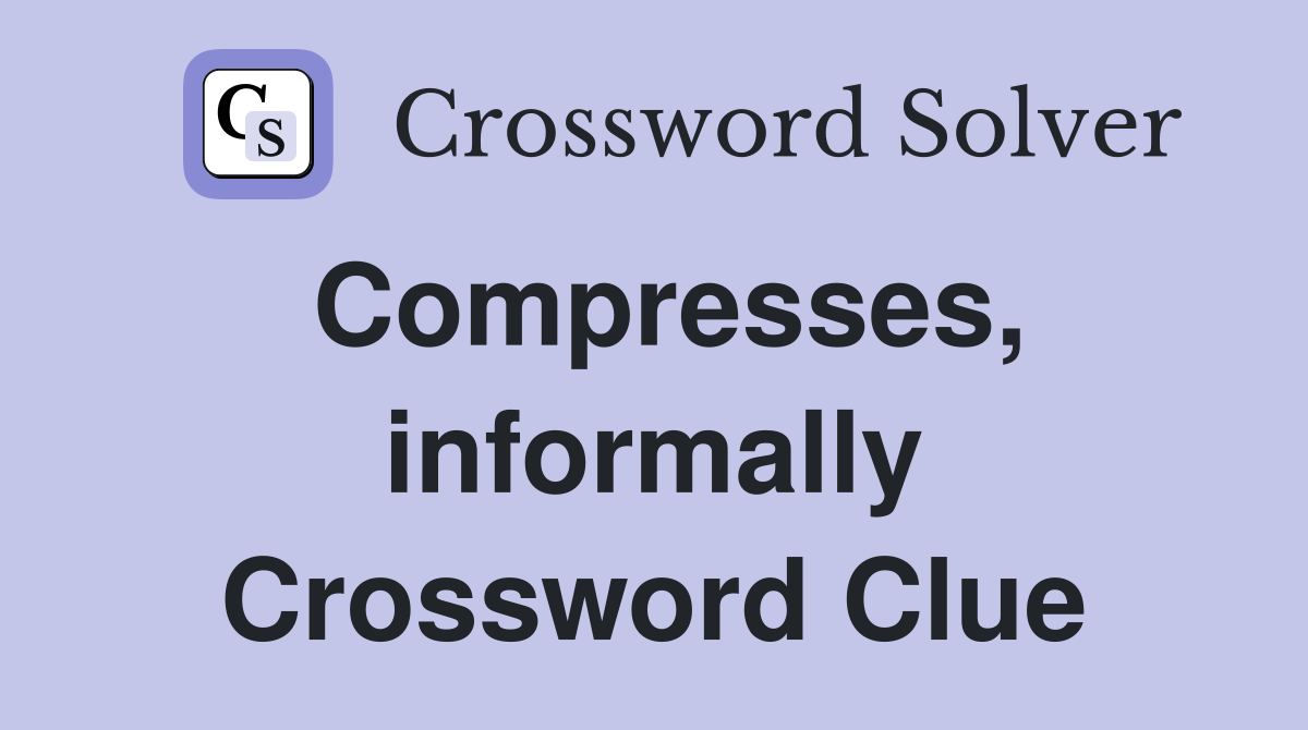 Compresses, informally Crossword Clue