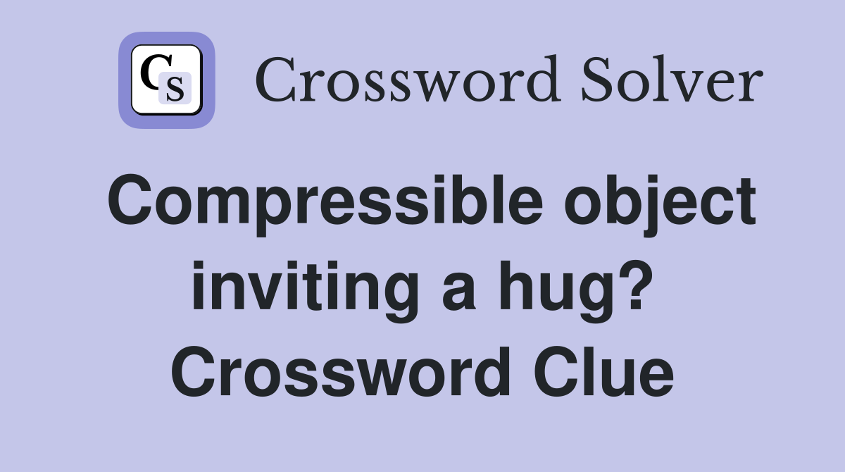 Compressible object inviting a hug? Crossword Clue