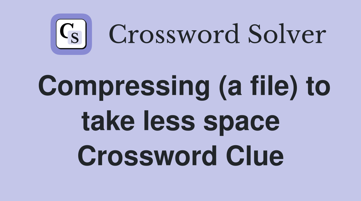 Compressing (a file) to take less space Crossword Clue