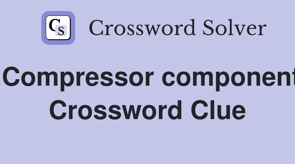 Compressor component Crossword Clue