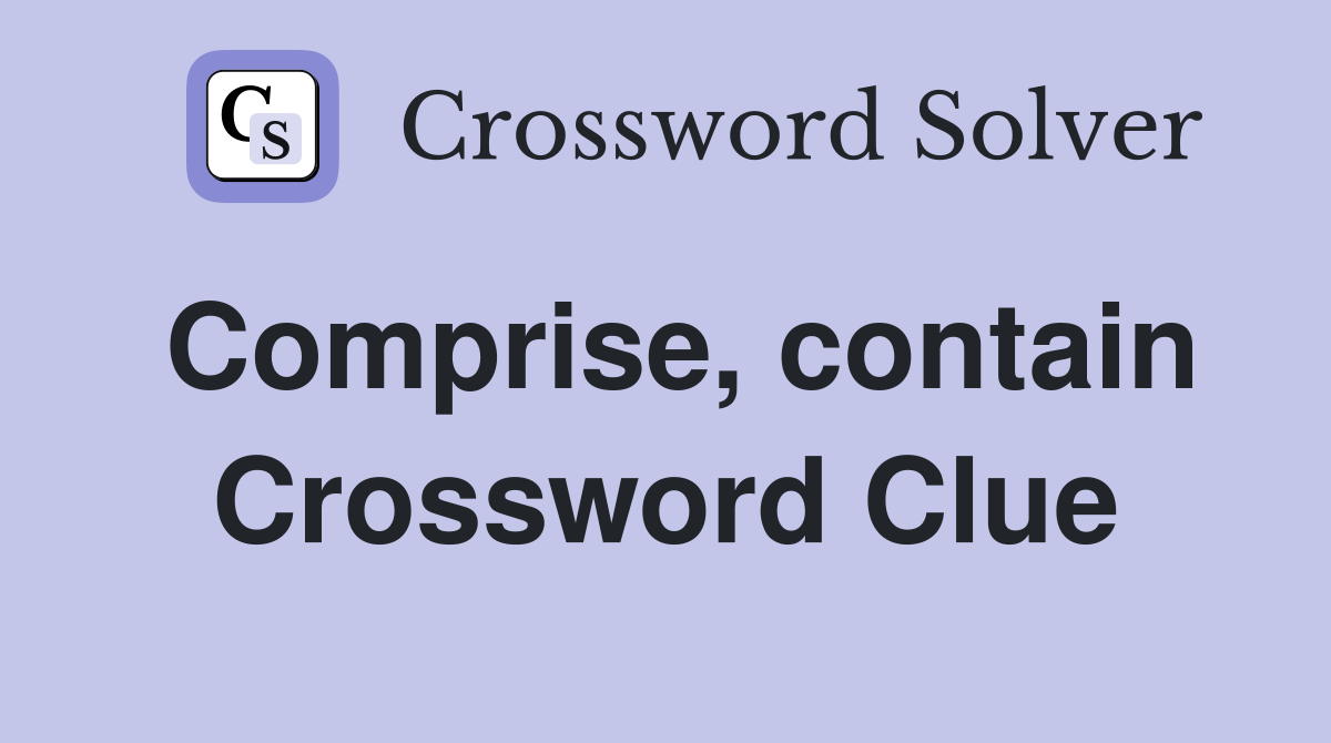 Comprise, contain Crossword Clue