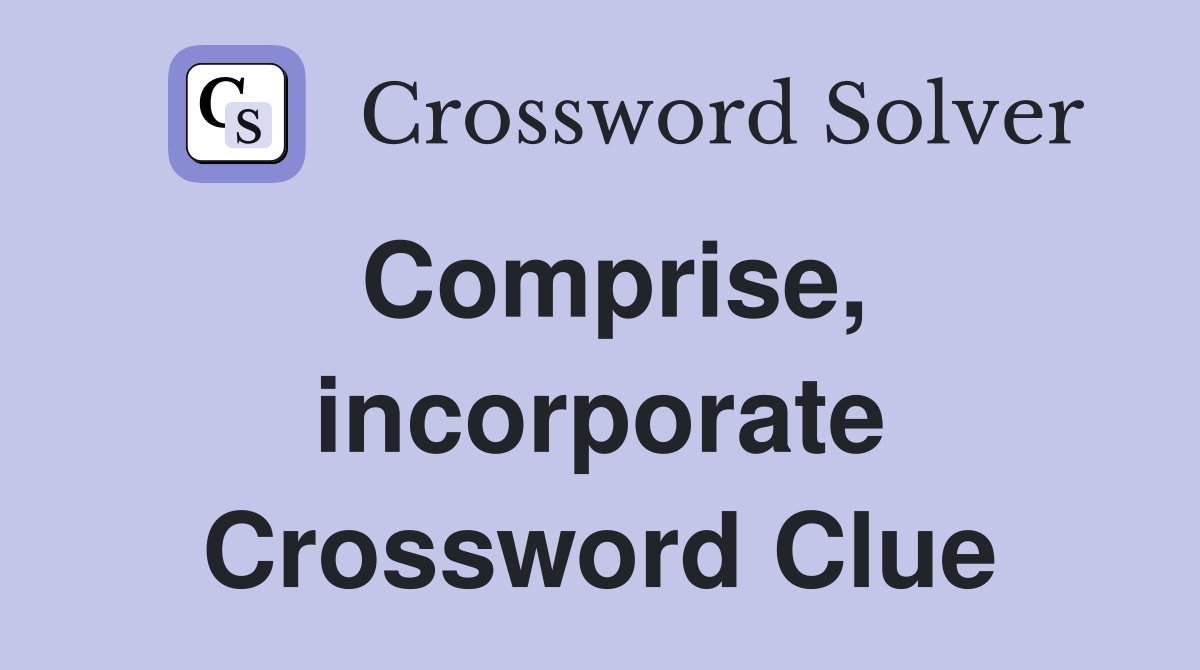 Comprise, incorporate Crossword Clue