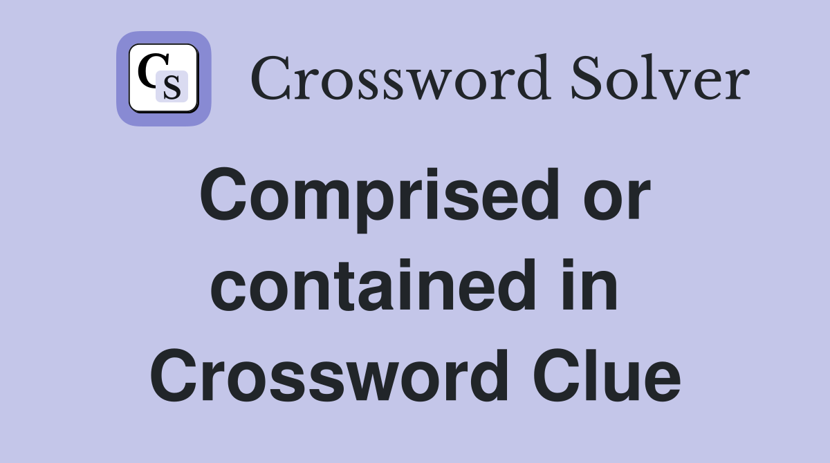 Comprised or contained in Crossword Clue