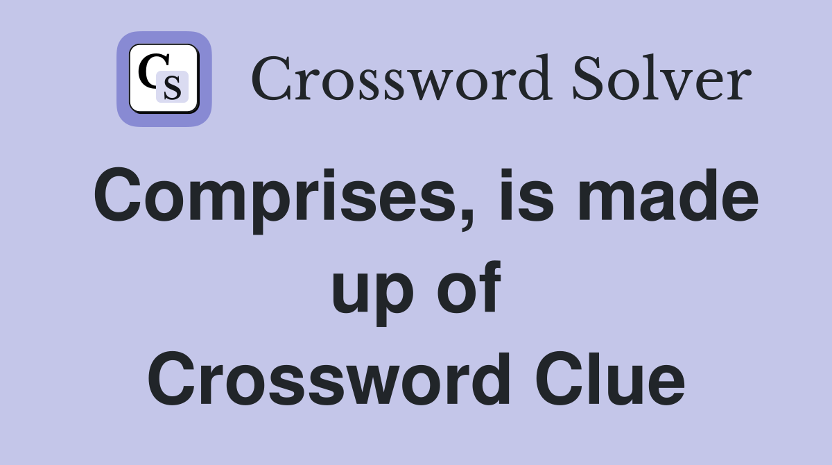 Comprises, is made up of Crossword Clue