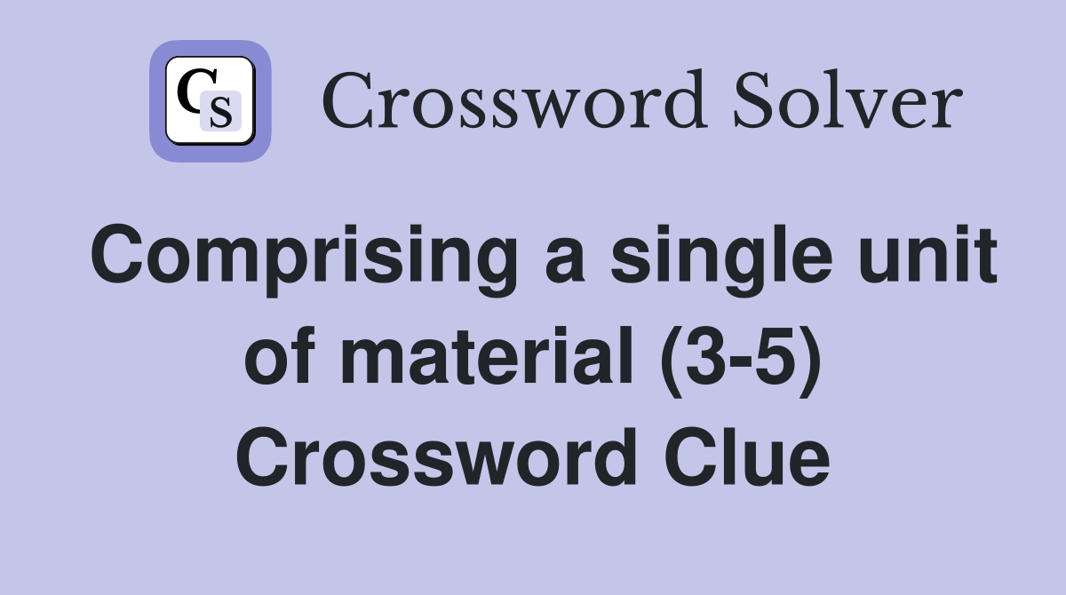 Comprising a single unit of material (3-5) Crossword Clue