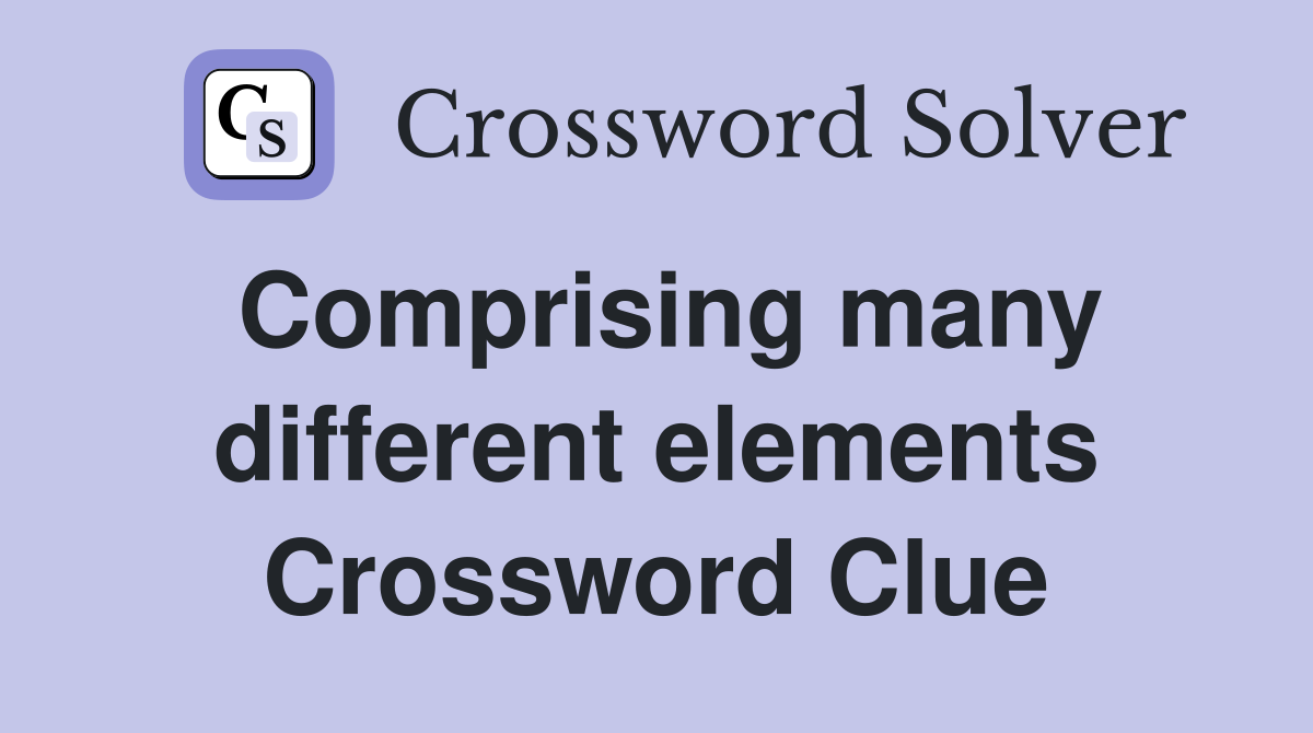 Comprising many different elements Crossword Clue