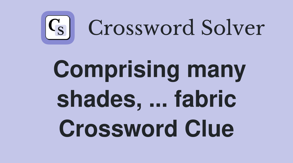 Comprising many shades, ... fabric Crossword Clue