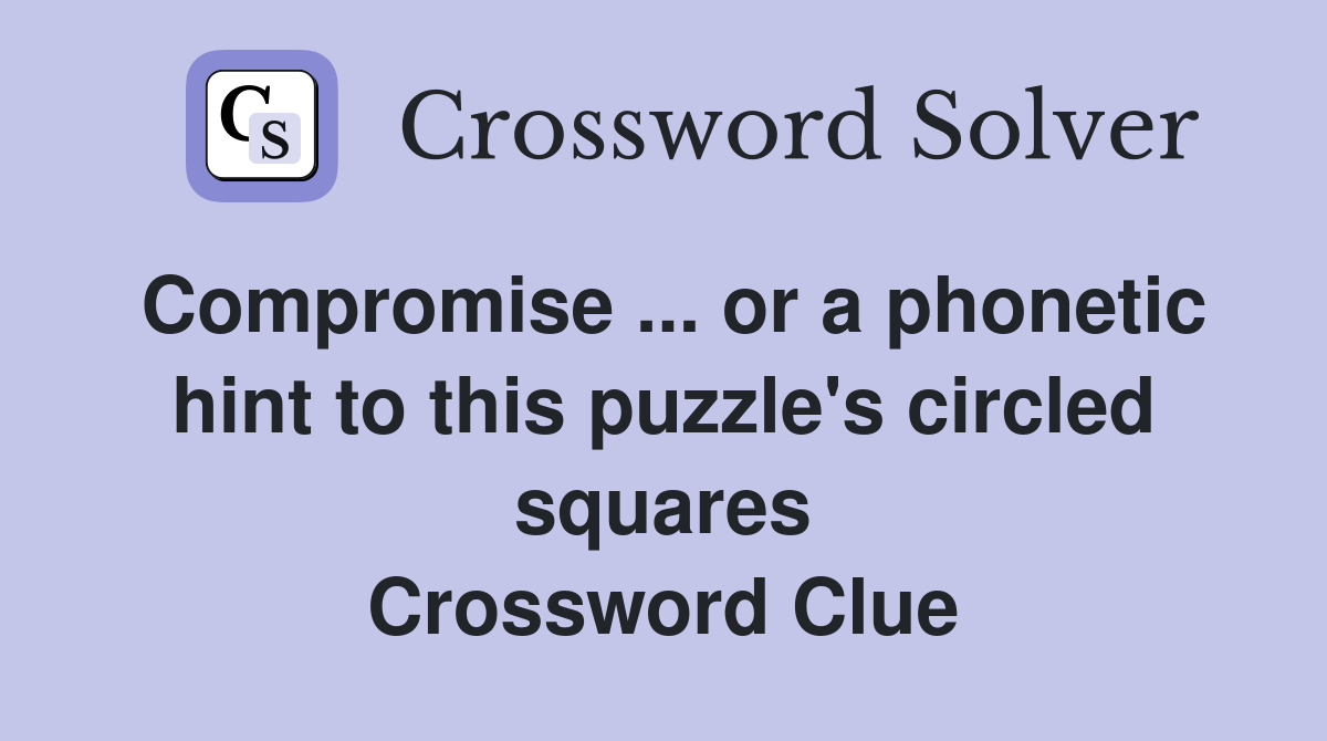 Compromise ... or a phonetic hint to this puzzle's circled squares Crossword Clue