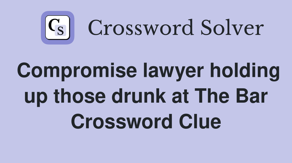 Compromise lawyer holding up those drunk at The Bar Crossword Clue