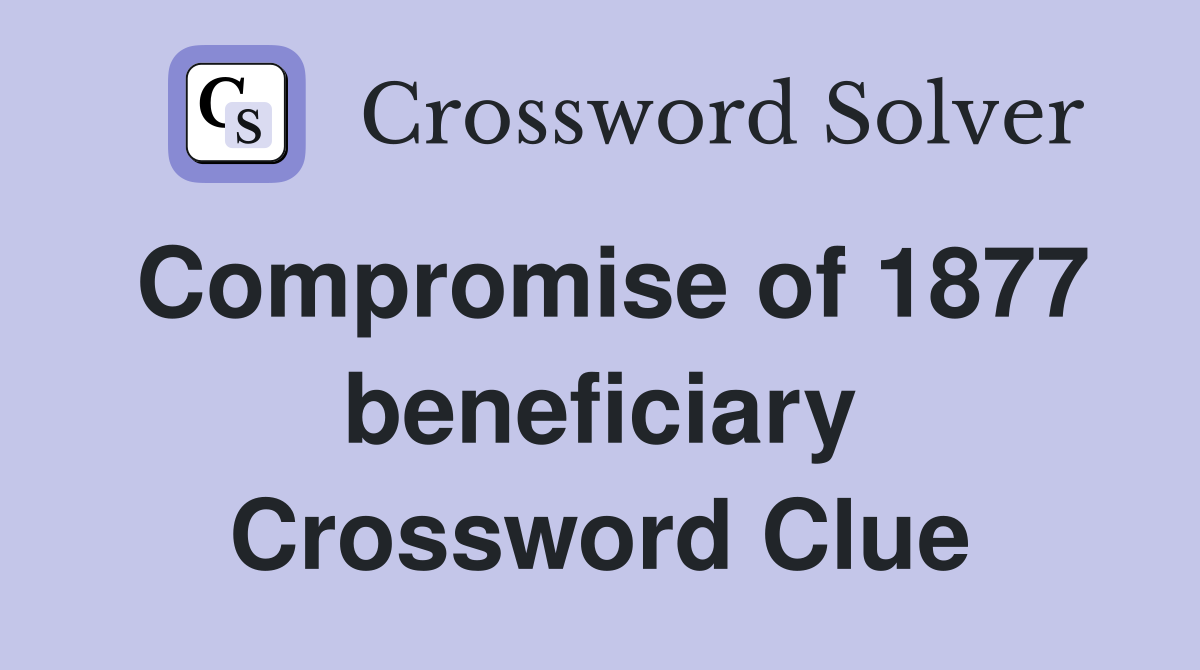 Compromise of 1877 beneficiary Crossword Clue