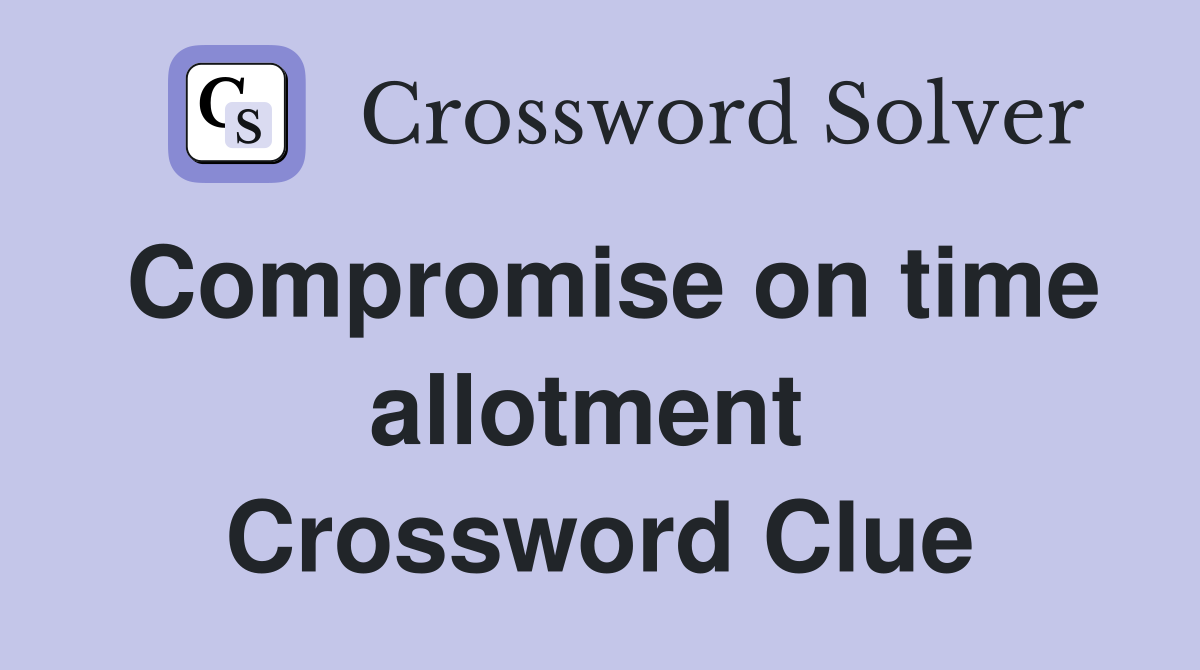 Compromise on time allotment  Crossword Clue