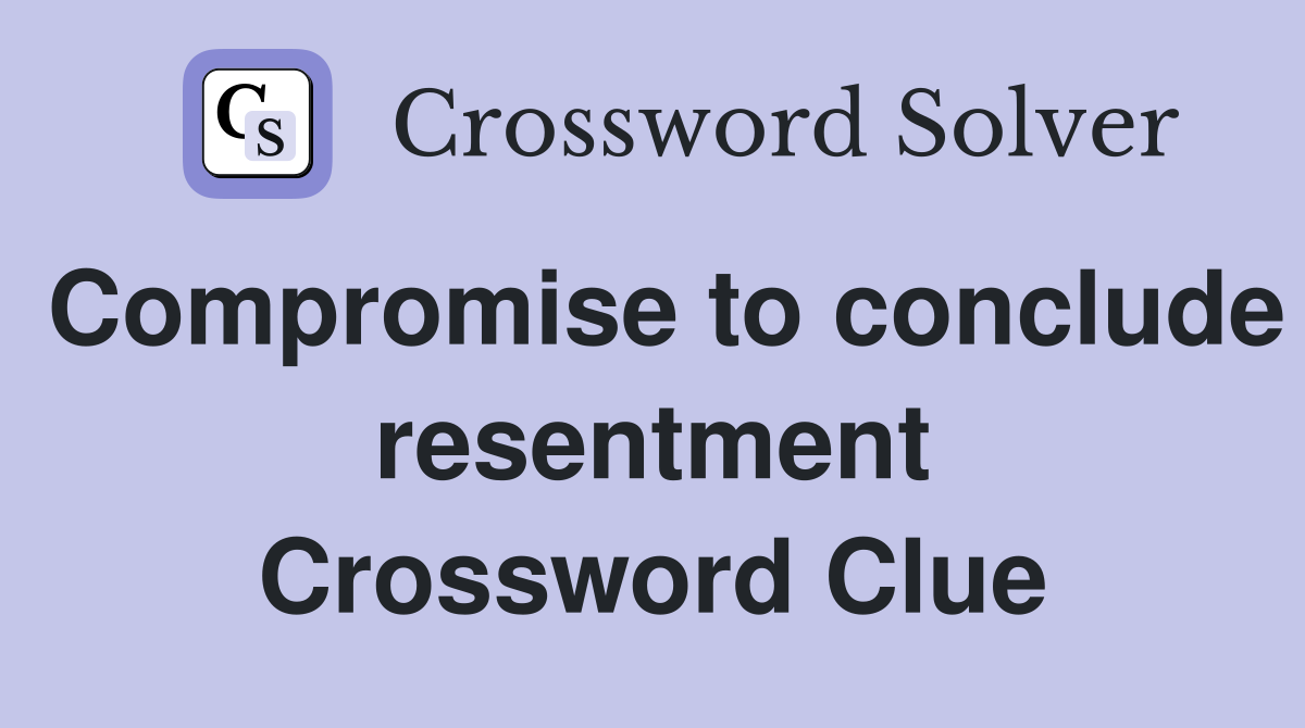 Compromise to conclude resentment Crossword Clue