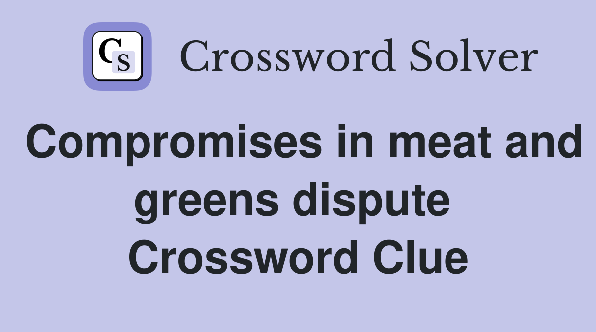 Compromises in meat and greens dispute  Crossword Clue