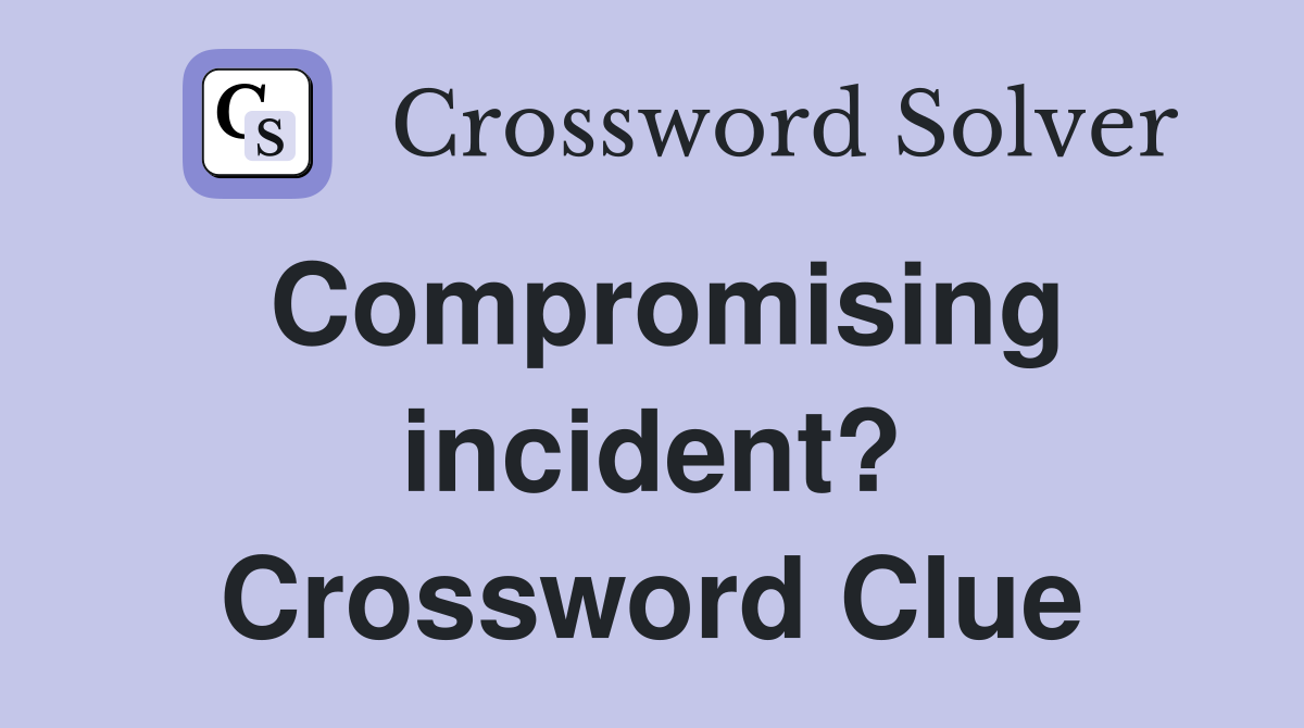 Compromising incident? Crossword Clue