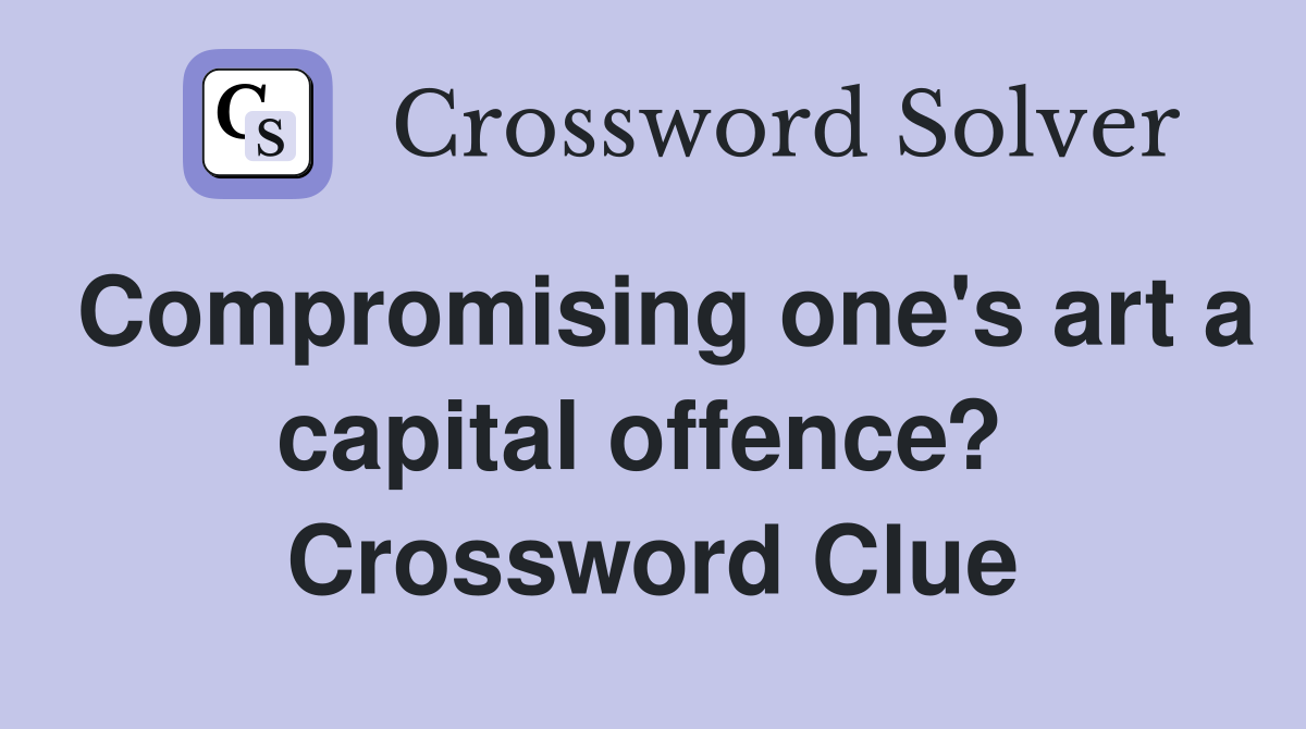 Compromising one's art a capital offence?  Crossword Clue