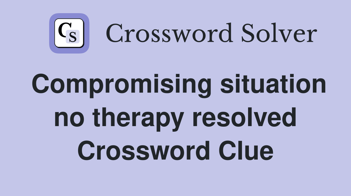 Compromising situation no therapy resolved Crossword Clue