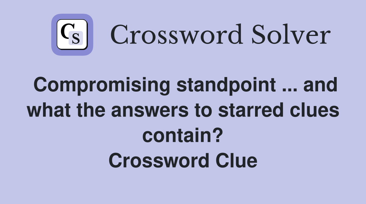 Compromising standpoint ... and what the answers to starred clues contain? Crossword Clue