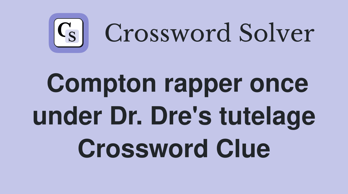 Compton rapper once under Dr. Dre's tutelage Crossword Clue