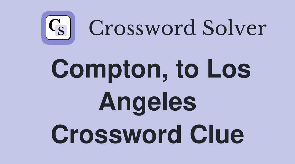 Compton, to Los Angeles Crossword Clue