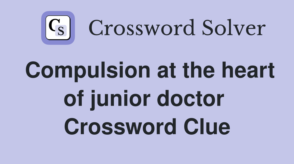 Compulsion at the heart of junior doctor  Crossword Clue