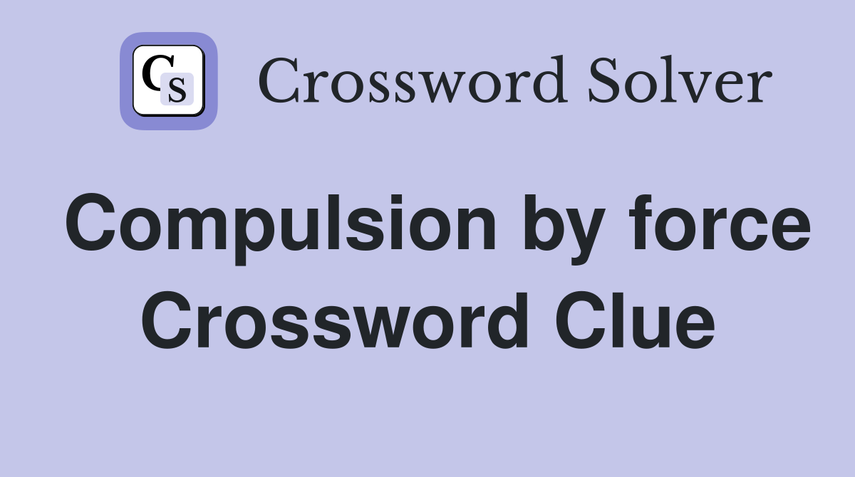 Compulsion by force Crossword Clue