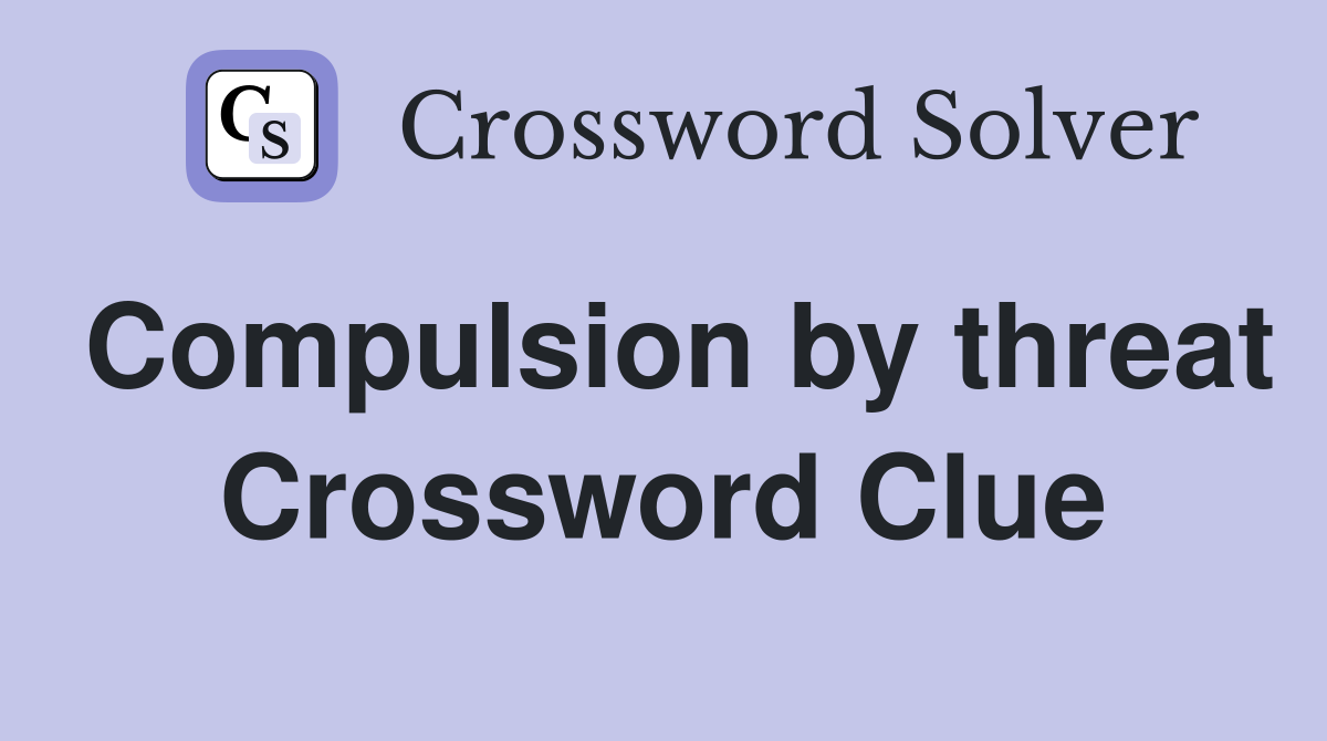 Compulsion by threat Crossword Clue