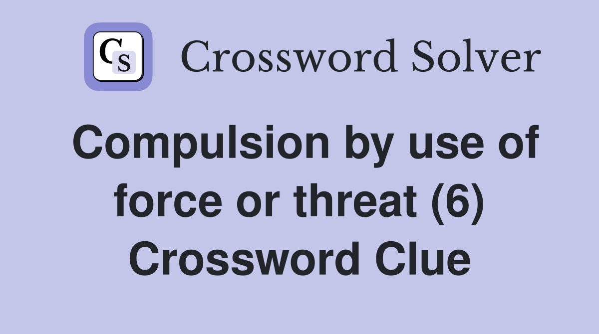 Compulsion by use of force or threat (6) Crossword Clue