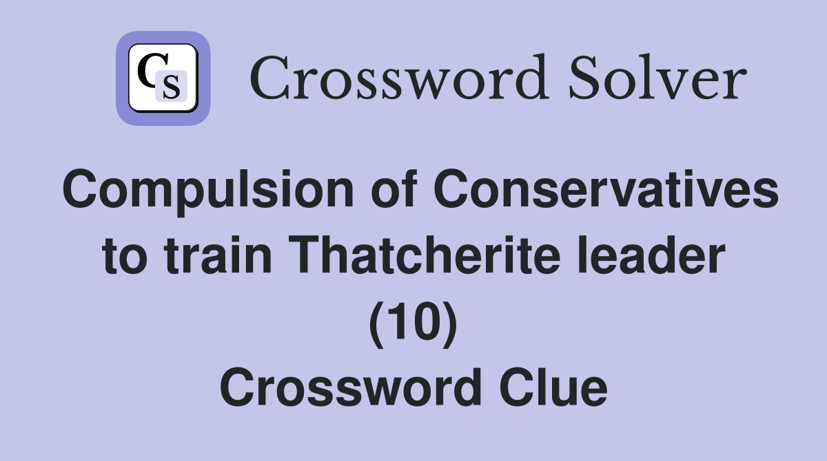 Compulsion of Conservatives to train Thatcherite leader (10) Crossword Clue