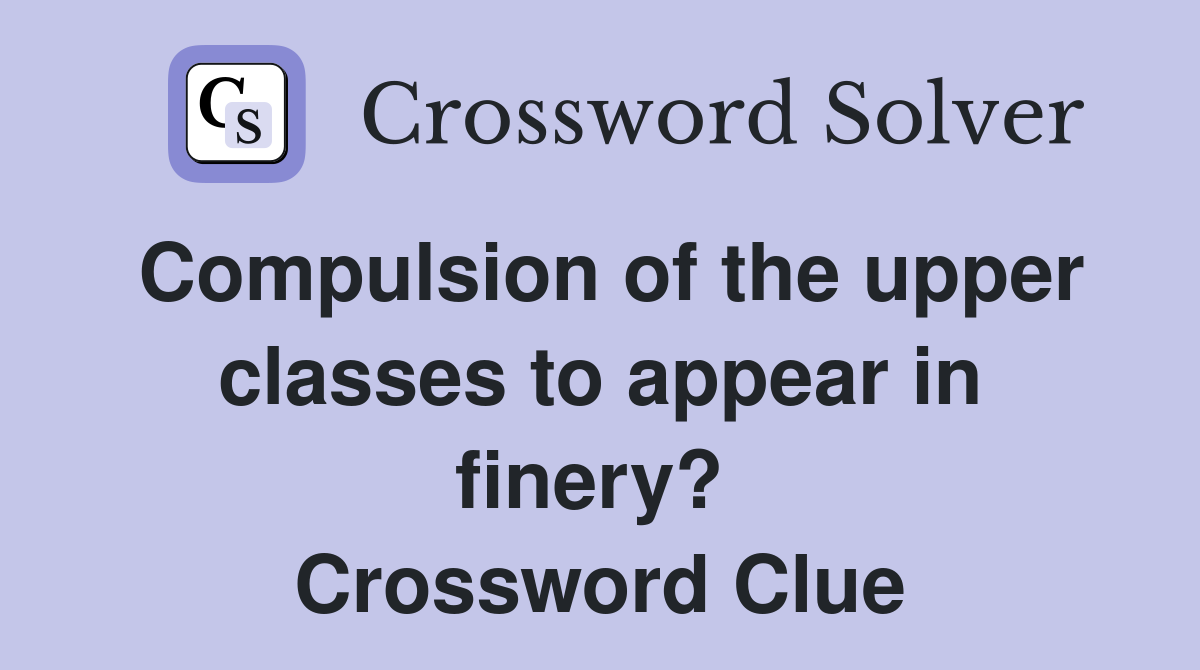Compulsion of the upper classes to appear in finery?  Crossword Clue