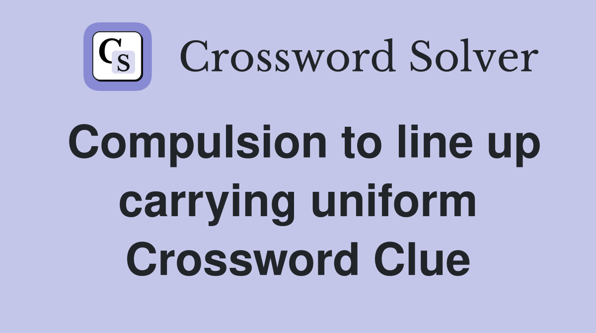 Compulsion to line up carrying uniform Crossword Clue