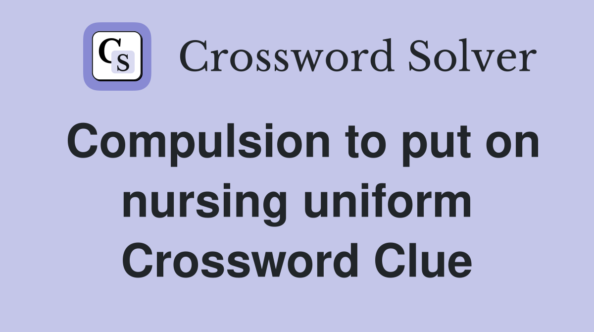 Compulsion to put on nursing uniform Crossword Clue