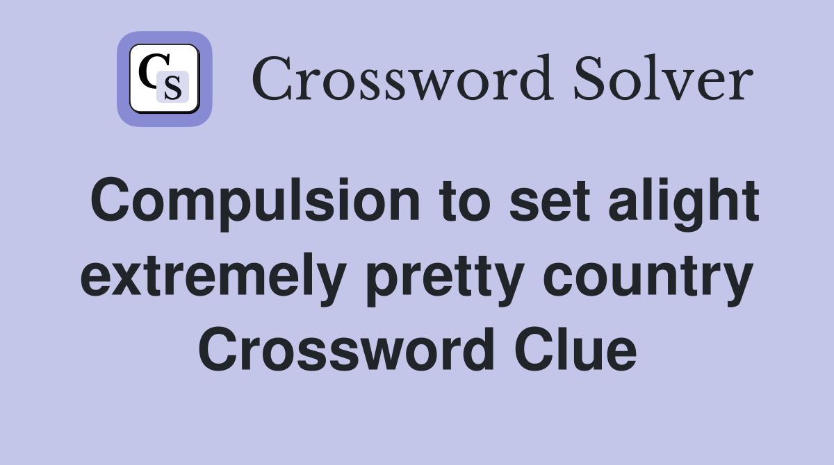 Compulsion to set alight extremely pretty country Crossword Clue