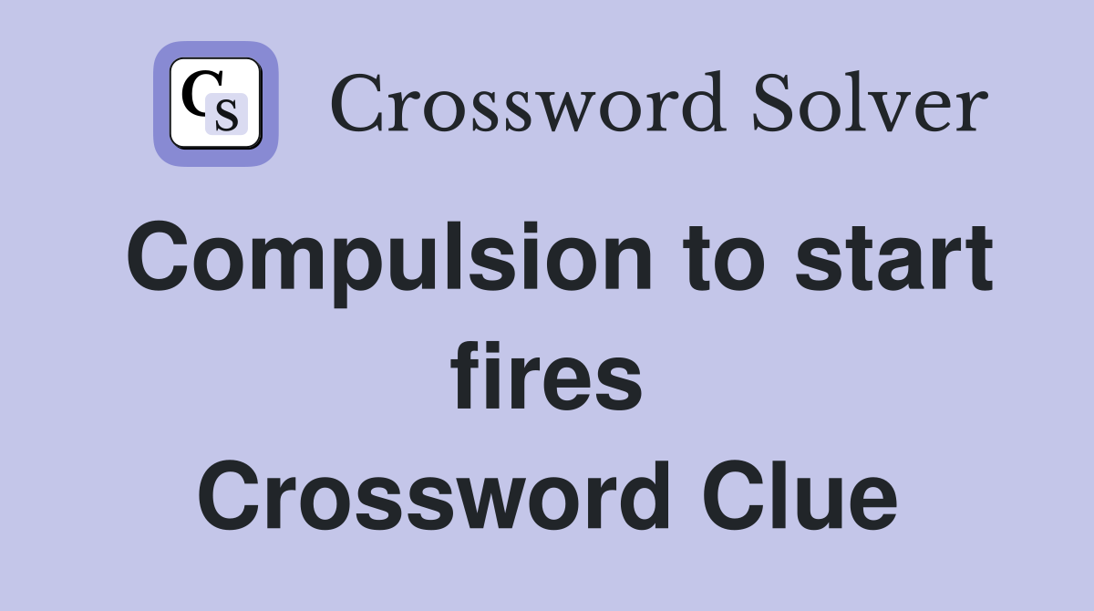 Compulsion to start fires Crossword Clue