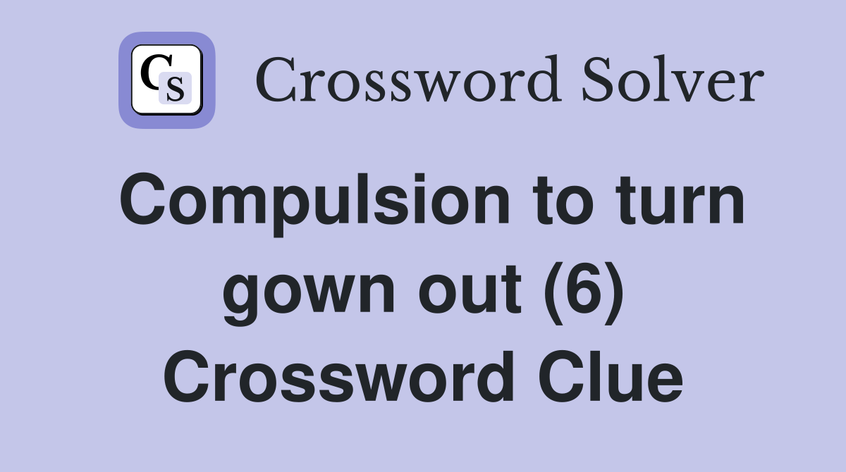 Compulsion to turn gown out (6) Crossword Clue