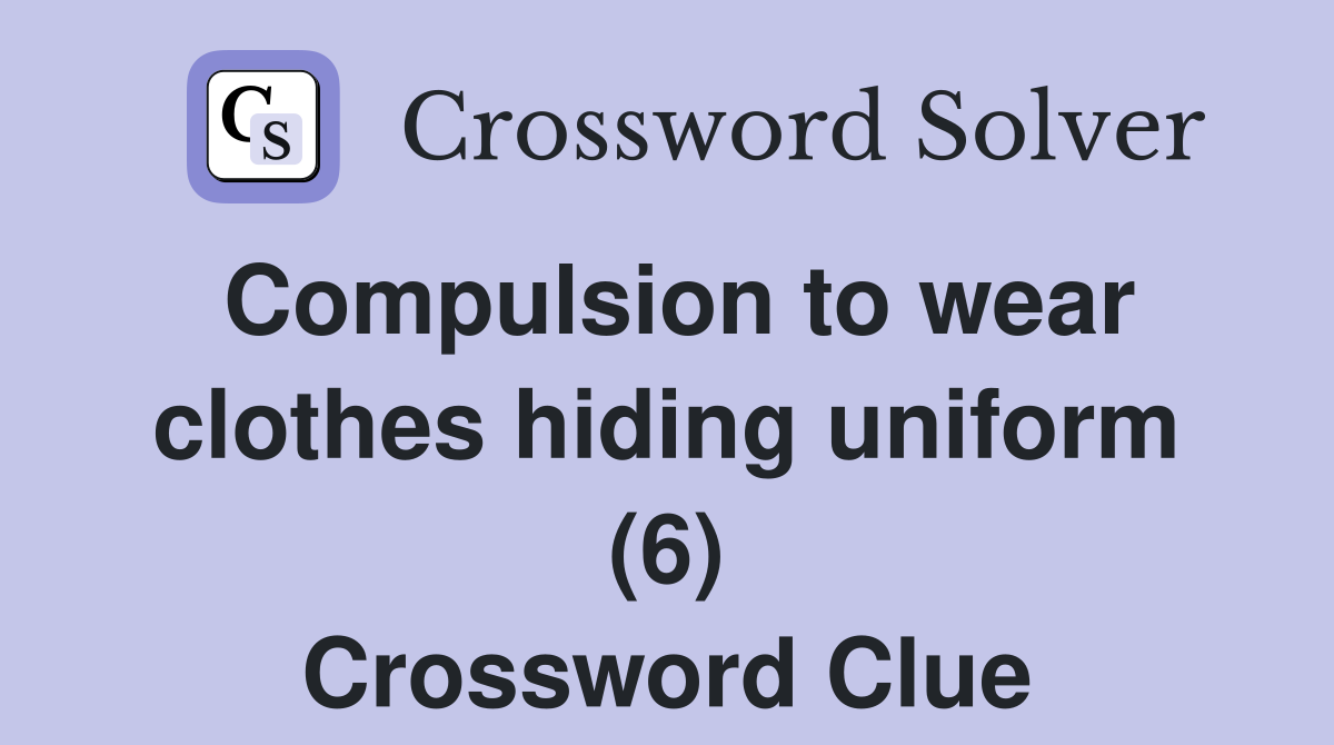 Compulsion to wear clothes hiding uniform (6) Crossword Clue