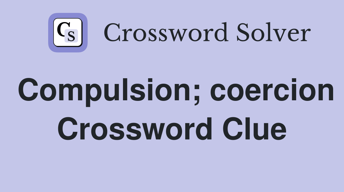 Compulsion; coercion Crossword Clue