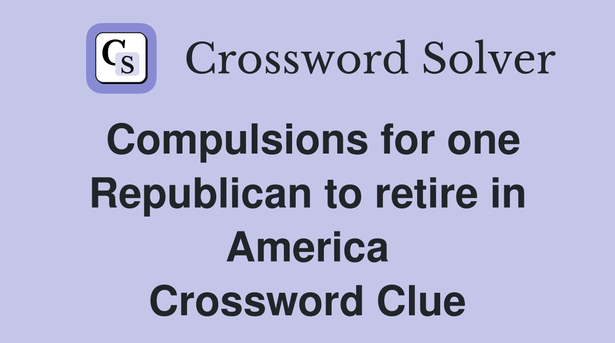 Compulsions for one Republican to retire in America Crossword Clue