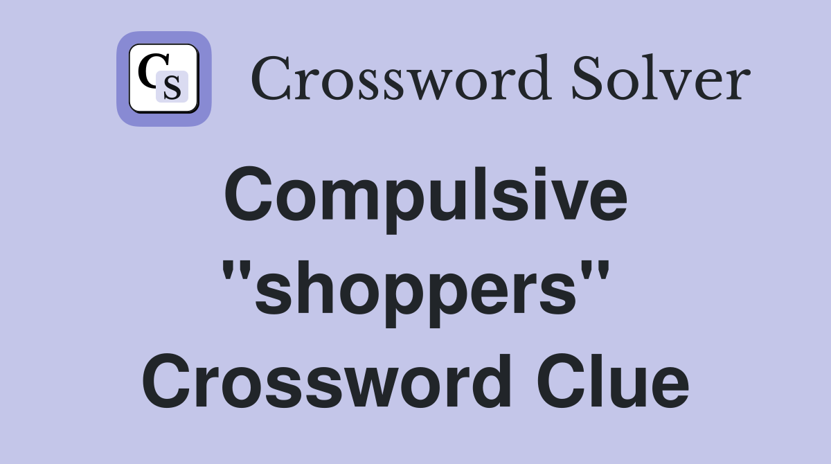 Compulsive "shoppers" Crossword Clue