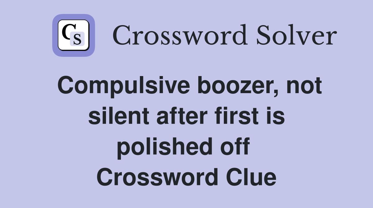 Compulsive boozer, not silent after first is polished off  Crossword Clue