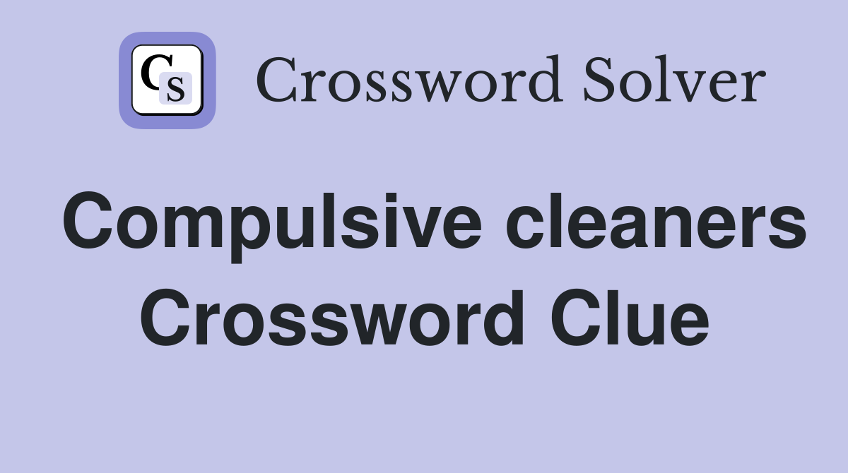Compulsive cleaners Crossword Clue