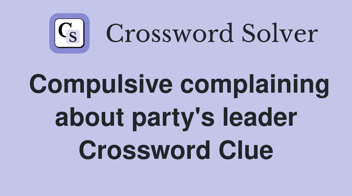 Compulsive complaining about party's leader Crossword Clue