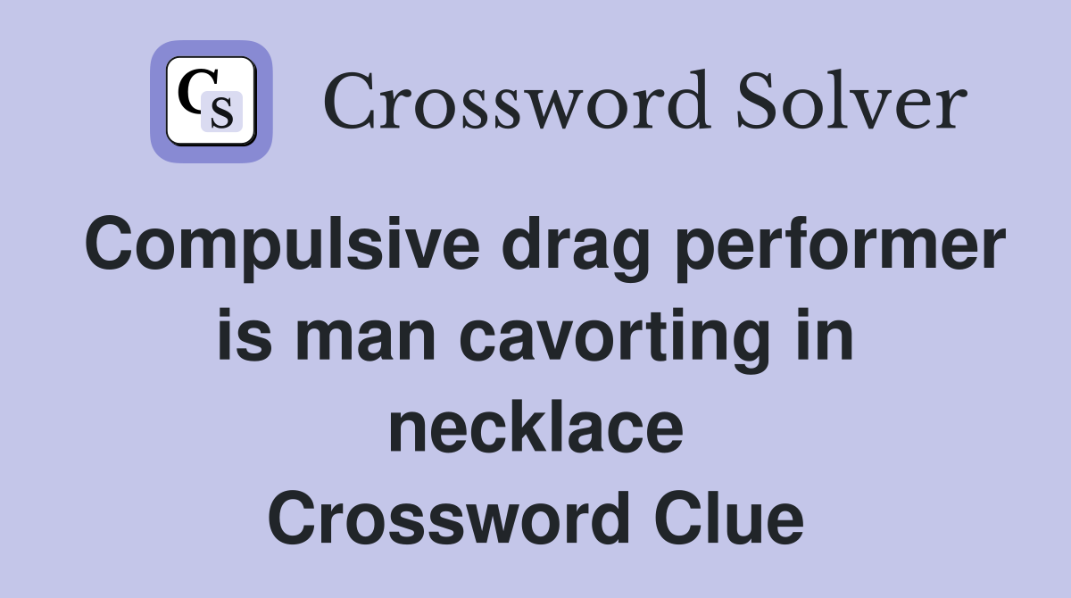 Compulsive drag performer is man cavorting in necklace Crossword Clue