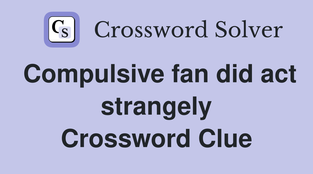 Compulsive fan did act strangely Crossword Clue