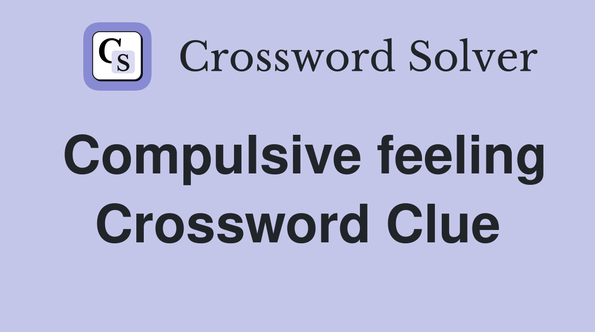 Compulsive feeling Crossword Clue