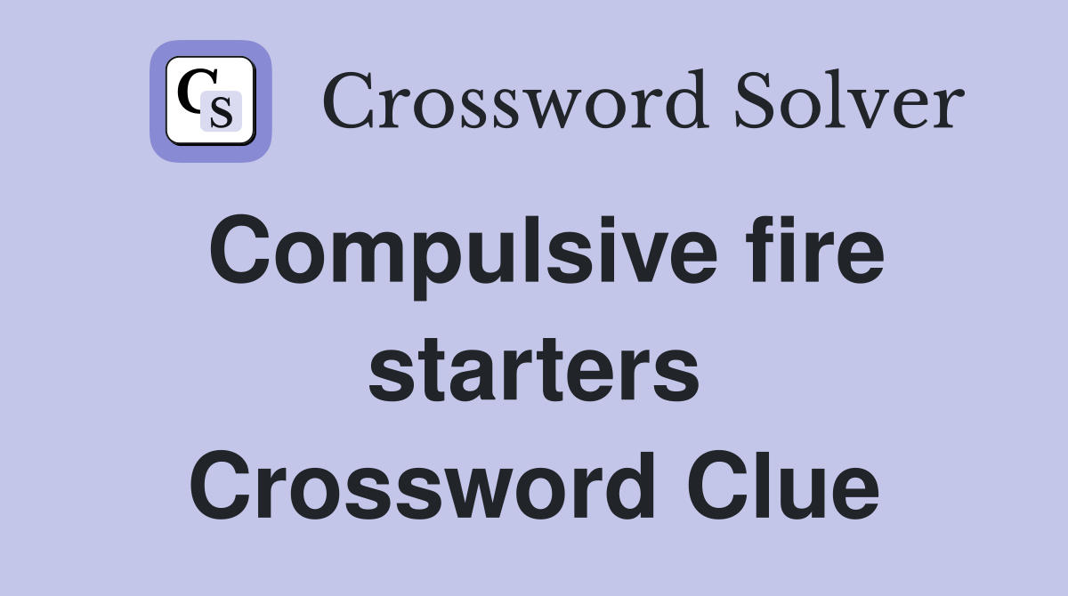 Compulsive fire starters Crossword Clue