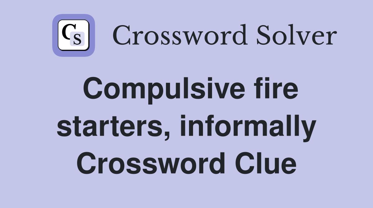 Compulsive fire starters, informally Crossword Clue